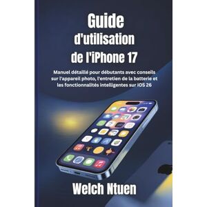 Ntuen, Welch Guide d'utilisation de l'iPhone 17: Manuel détaillé pour débutants avec conseils sur l'appareil photo, l'entretien de la batterie et les fonctionnalités intelligentes sur iOS 26 Ntuen, Welch Guide d'utilisation de l'iPhone 17: Manuel détaillé pour débutants avec conseils sur l'appareil photo, l'entretien de la batterie et les fonctionnalités intelligentes sur iOS 26