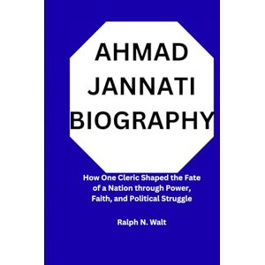 Walt, Ralph N. AHMAD JANNATI BIOGRAPHY: How One Cleric Shaped the Fate of a Nation through Power, Faith, and Political Struggle Walt, Ralph N. AHMAD JANNATI BIOGRAPHY: How One Cleric Shaped the Fate of a Nation through Power, Faith, and Political Struggle