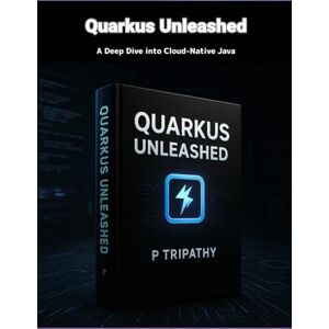 Tripathy, P Quarkus Unleashed: A Deep Dive into Cloud-Native Java Tripathy, P Quarkus Unleashed: A Deep Dive into Cloud-Native Java