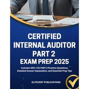 PUBLICATIONS, ELITECERT CERTIFIED INTERNAL AUDITOR PART 2 EXAM PREP 2025: Includes 400+ CIA PART 2 Practice Questions, Detailed Answer Explanation, and Essential Prep Tips (CIA exams) PUBLICATIONS, ELITECERT CERTIFIED INTERNAL AUDITOR PART 2 EXAM PREP 2025: Includes 400+ CIA PART 2 Practice Questions, Detailed Answer Explanation, and Essential Prep Tips (CIA exams)