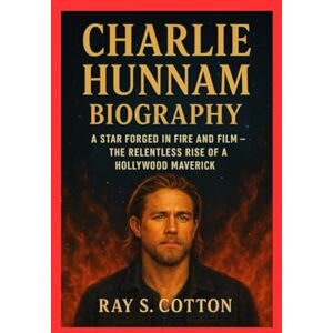 COTTON, RAY S CHARLIE HUNNAM BIOGRAPHY: A Star Forged In Fire And Film- The Relentless Rise Of A Hollywood Maverick COTTON, RAY S CHARLIE HUNNAM BIOGRAPHY: A Star Forged In Fire And Film- The Relentless Rise Of A Hollywood Maverick