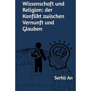 An, Serhii Wissenschaft und Religion: der Konflikt zwischen Vernunft und Glauben (Religion, Glaube) An, Serhii Wissenschaft und Religion: der Konflikt zwischen Vernunft und Glauben (Religion, Glaube)