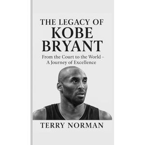 Norman The Legacy of Kobe Bryant: From the Court to the World – A Journey of Excellence (Basketball Royalty: The Players Who Defined the Game) Norman The Legacy of Kobe Bryant: From the Court to the World – A Journey of Excellence (Basketball Royalty: The Players Who Defined the Game)