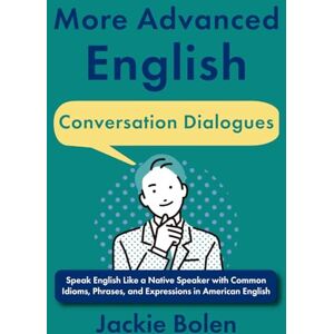 Bolen, Jackie More Advanced English Conversation Dialogues: Speak English Like a Native Speaker with Common Idioms, Phrases, and Expressions in American English ... Vocabulary Builder for Intermediate-Advanced) Bolen, Jackie More Advanced English Conversation Dialogues: Speak English Like a Native Speaker with Common Idioms, Phrases, and Expressions in American English ... Vocabulary Builder for Intermediate-Advanced)