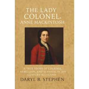 B. Stephen, Daryl The Lady Colonel: Anne Mackintosh: A True Story of Courage, Rebellion, and Survival in 18th Century Scotland B. Stephen, Daryl The Lady Colonel: Anne Mackintosh: A True Story of Courage, Rebellion, and Survival in 18th Century Scotland