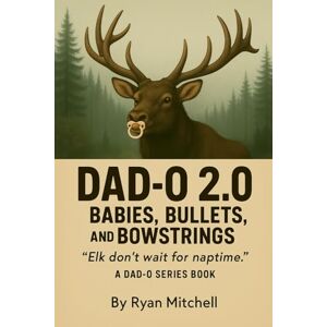 Mitchell, Ryan Dad-O 2.0: Babies, Bullets, and Bowstrings: Elk Don't Wait for Naptime: 4 (Dad-O Series Books) Mitchell, Ryan Dad-O 2.0: Babies, Bullets, and Bowstrings: Elk Don't Wait for Naptime: 4 (Dad-O Series Books)