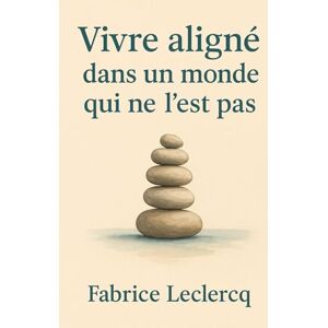 LECLERCQ, FABRICE Vivre aligné dans un monde qui ne l’est pas LECLERCQ, FABRICE Vivre aligné dans un monde qui ne l’est pas
