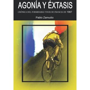 Zamudio, Pablo Agonía y Éxtasis: Crónica del formidable Tour de Francia de 1987 Zamudio, Pablo Agonía y Éxtasis: Crónica del formidable Tour de Francia de 1987