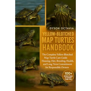 Dyson YELLOW-BLOTCHED MAP TURTLES HANDBOOK: The Complete Yellow-Blotched Map Turtle Care Guide Housing, Diet, Breeding, Health, and Long-Term Commitment for Responsible Owners Dyson YELLOW-BLOTCHED MAP TURTLES HANDBOOK: The Complete Yellow-Blotched Map Turtle Care Guide Housing, Diet, Breeding, Health, and Long-Term Commitment for Responsible Owners