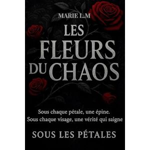 L M, Marie Les Fleurs Du Chaos: Tome 1 Sous Les Pétales L M, Marie Les Fleurs Du Chaos: Tome 1 Sous Les Pétales