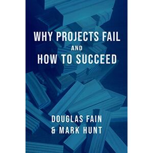 Fain, Mr. Douglas Michael Why Projects Fail and How to Succeed Fain, Mr. Douglas Michael Why Projects Fail and How to Succeed