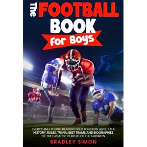 Simon, Bradley The Football Book for Boys: Everything Young Readers Need to Know About the History, Rules, Trivia, Best Teams and Biographies of the Greatest Players ... (Young Reader's Football Starter Pack) Simon, Bradley The Football Book for Boys: Everything Young Readers Need to Know About the History, Rules, Trivia, Best Teams and Biographies of the Greatest Players ... (Young Reader's Football Starter Pack)