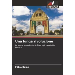 Baião, Fábio Una lunga rivoluzione: La guerra simbolica tra lo Stato e gli zapatisti in Messico Baião, Fábio Una lunga rivoluzione: La guerra simbolica tra lo Stato e gli zapatisti in Messico
