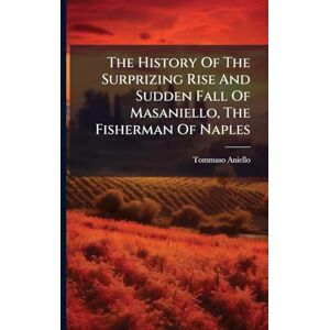 Aniello, Tommaso The History Of The Surprizing Rise And Sudden Fall Of Masaniello, The Fisherman Of Naples Aniello, Tommaso The History Of The Surprizing Rise And Sudden Fall Of Masaniello, The Fisherman Of Naples