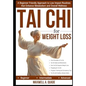 QUADE, MAXWELL A. TAI CHI FOR WEIGHT LOSS: A Beginner Friendly Approach to Low Impact Routines that Enhance Metabolism and Overall Wellness QUADE, MAXWELL A. TAI CHI FOR WEIGHT LOSS: A Beginner Friendly Approach to Low Impact Routines that Enhance Metabolism and Overall Wellness
