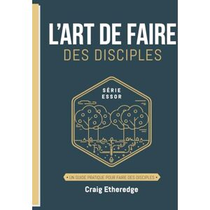 Etheredge, Craig L’ART DE FAIRE DES DISCIPLES: UN GUIDE PRATIQUE POUR FAIRE DES DISCIPLES (SÉRIE ESSOR) Etheredge, Craig L’ART DE FAIRE DES DISCIPLES: UN GUIDE PRATIQUE POUR FAIRE DES DISCIPLES (SÉRIE ESSOR)