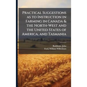 Rathbone, John Practical Suggestions as to Instruction in Farming in Canada & the North-West and the United States of America, and Tasmania Rathbone, John Practical Suggestions as to Instruction in Farming in Canada & the North-West and the United States of America, and Tasmania