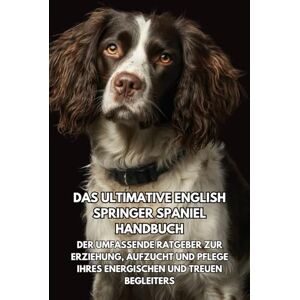 Books, Inkspire Das Ultimative English Springer Spaniel Handbuch: Der Umfassende Ratgeber zur Erziehung, Aufzucht und Pflege Ihres Energischen und Treuen Begleiters Books, Inkspire Das Ultimative English Springer Spaniel Handbuch: Der Umfassende Ratgeber zur Erziehung, Aufzucht und Pflege Ihres Energischen und Treuen Begleiters