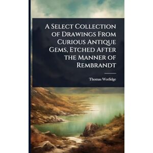 Worlidge, Thomas A Select Collection of Drawings From Curious Antique Gems, Etched After the Manner of Rembrandt Worlidge, Thomas A Select Collection of Drawings From Curious Antique Gems, Etched After the Manner of Rembrandt