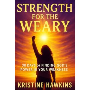 Hawkins, Kristine Strength for the Weary: 30 Days of Finding God’s Power in Your Weakness Hawkins, Kristine Strength for the Weary: 30 Days of Finding God’s Power in Your Weakness