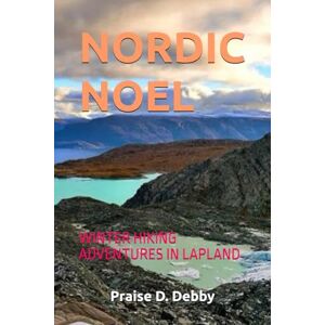 Debby, Praise D. NORDIC NOEL: WINTER HIKING ADVENTURES IN LAPLAND Debby, Praise D. NORDIC NOEL: WINTER HIKING ADVENTURES IN LAPLAND