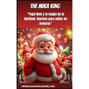 KING, THE MIKA “Papá Noel y la magia de la Navidad: Cuentos para soñar en invierno” THE MIKA KING: “Papá Noel y la magia de la Navidad: Cuentos para soñar en invierno” VERSION EN ESPAÑOL 2025 KING, THE MIKA “Papá Noel y la magia de la Navidad: Cuentos para soñar en invierno” THE MIKA KING: “Papá Noel y la magia de la Navidad: Cuentos para soñar en invierno” VERSION EN ESPAÑOL 2025