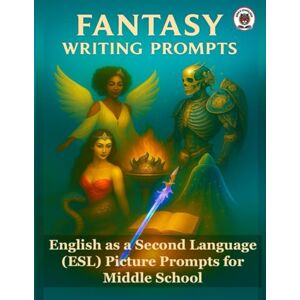 Blunt, S. Fantasy Writing Prompts: English as a Second Language (ESL) Picture Prompts for Middle School Blunt, S. Fantasy Writing Prompts: English as a Second Language (ESL) Picture Prompts for Middle School