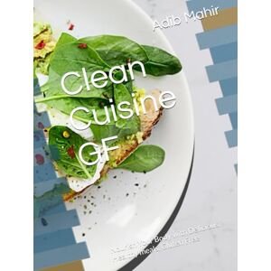 Mahir, Adib Clean Cuisine GF: Nourish Your Body with Delicious, Healthy meals, Gluten Free, Cook Book Mahir, Adib Clean Cuisine GF: Nourish Your Body with Delicious, Healthy meals, Gluten Free, Cook Book