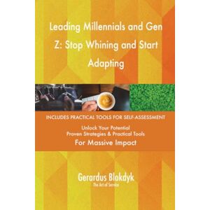 Gerardus Blokdyk - The Art of Service Leading Millennials and Gen Z: Stop Whining and Start Adapting Gerardus Blokdyk - The Art of Service Leading Millennials and Gen Z: Stop Whining and Start Adapting