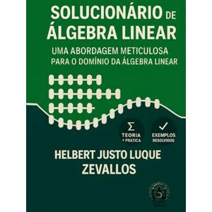 Luque Zevallos, Helbert Justo Solucionário de Álgebra Linear: Uma Abordagem Meticulosa para o Domínio da Álgebra Linear (Soluçãorios da Série Licenciatura em Matemática) Luque Zevallos, Helbert Justo Solucionário de Álgebra Linear: Uma Abordagem Meticulosa para o Domínio da Álgebra Linear (Soluçãorios da Série Licenciatura em Matemática)