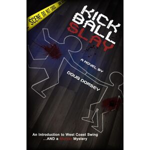 Dorsey, Doug Kick Ball Slay: An Introduction to West Coast Swing... AND a Murder Mystery Dorsey, Doug Kick Ball Slay: An Introduction to West Coast Swing... AND a Murder Mystery
