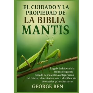 BEN, GEORGE EL CUIDADO Y LA PROPIEDAD DE LA BIBLIA DE LA MANTIS: La guía definitiva de la mantis religiosa: cuidado de mascotas, configuración del hábitat, ... e identificación de especies para entusiastas BEN, GEORGE EL CUIDADO Y LA PROPIEDAD DE LA BIBLIA DE LA MANTIS: La guía definitiva de la mantis religiosa: cuidado de mascotas, configuración del hábitat, ... e identificación de especies para entusiastas