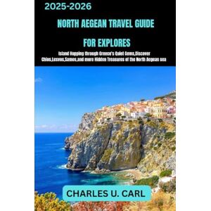 CARL, CHARLES U. NORTH AEGEAN TRAVEL GUIDES FOR EXPLORES: Island Hopping through Greece’s Quiet Gems, Discover Chios, Lesvos, Samos, and More Hidden Treasures of the North Aegean Sea CARL, CHARLES U. NORTH AEGEAN TRAVEL GUIDES FOR EXPLORES: Island Hopping through Greece’s Quiet Gems, Discover Chios, Lesvos, Samos, and More Hidden Treasures of the North Aegean Sea