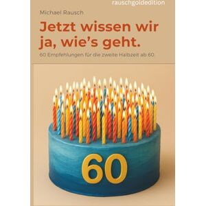Rausch, Michael Jetzt wissen wir ja, wie´s geht: 60 Empfehlungen für die zweite Halbzeit ab 60. Rausch, Michael Jetzt wissen wir ja, wie´s geht: 60 Empfehlungen für die zweite Halbzeit ab 60.