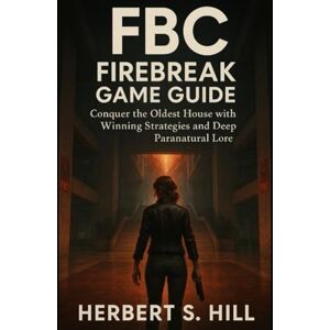 Hill, Herbert S FBC: Firebreak Game Guide: Conquer the Oldest House with Winning Strategies and Deep Paranatural Lore Hill, Herbert S FBC: Firebreak Game Guide: Conquer the Oldest House with Winning Strategies and Deep Paranatural Lore