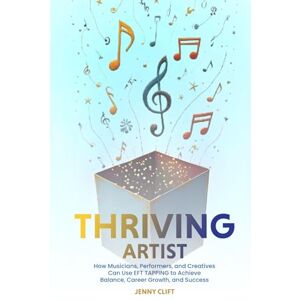 Clift, Jenny THRIVING ARTIST: How Musicians, Performers, and Creatives Can Use EFT TAPPING to Achieve Balance, Career Growth, and Success Clift, Jenny THRIVING ARTIST: How Musicians, Performers, and Creatives Can Use EFT TAPPING to Achieve Balance, Career Growth, and Success