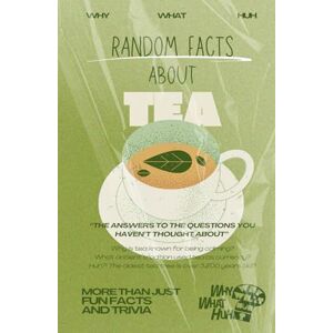 Huh, Why What Random Facts About Tea: More Than Just Fun Facts and Trivia Huh, Why What Random Facts About Tea: More Than Just Fun Facts and Trivia