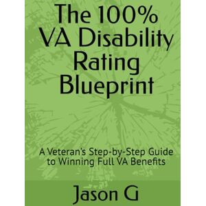 G, Jason The 100% VA Disability Rating Blueprint: A Veteran’s Step-by-Step Guide to Winning Full VA Benefits G, Jason The 100% VA Disability Rating Blueprint: A Veteran’s Step-by-Step Guide to Winning Full VA Benefits