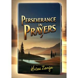 ZANGA, Rev Pastor Lucas PERSEVERANCE IN PRAYERS: (Revised editions 2025) ZANGA, Rev Pastor Lucas PERSEVERANCE IN PRAYERS: (Revised editions 2025)