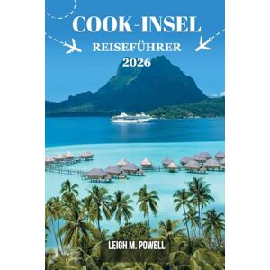 Powell, Leigh M. COOK-INSEL REISEFÜHRER 2026: Ein umfassender Reisebegleiter für Entdeckungen, Entspannung und verantwortungsvolle Erkundung Powell, Leigh M. COOK-INSEL REISEFÜHRER 2026: Ein umfassender Reisebegleiter für Entdeckungen, Entspannung und verantwortungsvolle Erkundung