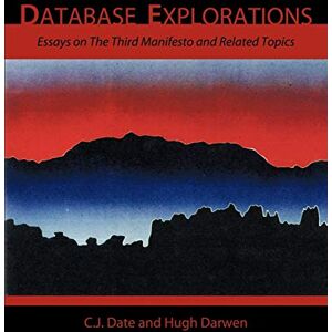 C. J. Date Database Explorations: Essays on The Third Manifesto and related topics C. J. Date Database Explorations: Essays on The Third Manifesto and related topics