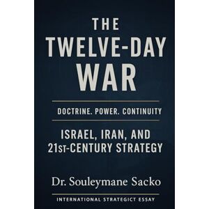 Sacko, Dr Souleymane THE 12-DAY WAR: Israel, Iran, and the Strategy of the 21st Century (Axeis Premium — Contemporary Warfare & 5GW) Sacko, Dr Souleymane THE 12-DAY WAR: Israel, Iran, and the Strategy of the 21st Century (Axeis Premium — Contemporary Warfare & 5GW)