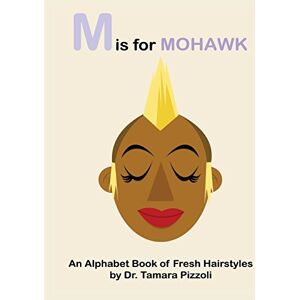 Pizzoli, Dr. Tamara M is for Mohawk: An Alphabet Book of Fresh Hairstyles Pizzoli, Dr. Tamara M is for Mohawk: An Alphabet Book of Fresh Hairstyles