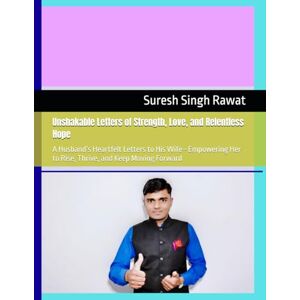 Rawat, Suresh Singh Unshakable Letters of Strength, Love, and Relentless Hope: A Husband’s Heartfelt Letters to His Wife—Empowering Her to Rise, Thrive, and Keep Moving Forward Rawat, Suresh Singh Unshakable Letters of Strength, Love, and Relentless Hope: A Husband’s Heartfelt Letters to His Wife—Empowering Her to Rise, Thrive, and Keep Moving Forward