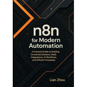 Zhou, Lian n8n for Modern Automation: A Practical Guide to Building Connected Systems, SaaS Integrations, AI Workflows, and Efficient Processes. (The n8n Automation Series) Zhou, Lian n8n for Modern Automation: A Practical Guide to Building Connected Systems, SaaS Integrations, AI Workflows, and Efficient Processes. (The n8n Automation Series)