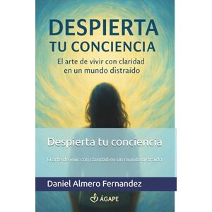 Almero Fernandez, Daniel Despierta tu conciencia: El arte de vivir con claridad en un mundo distraido Almero Fernandez, Daniel Despierta tu conciencia: El arte de vivir con claridad en un mundo distraido