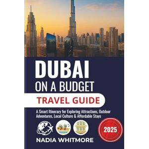 WHITMORE, NADIA Dubai on a Budget (Travel Guide 2025): A Smart Itinerary for Exploring Attractions, Outdoor Adventures, Local Culture & Affordable Stays WHITMORE, NADIA Dubai on a Budget (Travel Guide 2025): A Smart Itinerary for Exploring Attractions, Outdoor Adventures, Local Culture & Affordable Stays