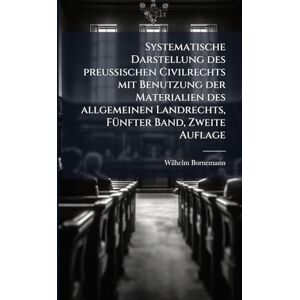 Bornemann, Wilhelm Systematische Darstellung des preußischen Civilrechts mit Benutzung der Materialien des allgemeinen Landrechts, FÃ1/4nfter Band, Zweite Auflage Bornemann, Wilhelm Systematische Darstellung des preußischen Civilrechts mit Benutzung der Materialien des allgemeinen Landrechts, FÃ1/4nfter Band, Zweite Auflage
