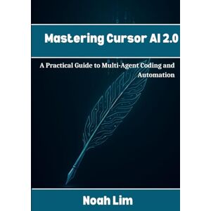 Lim, Noah Mastering Cursor AI 2.0: A Practical Guide to Multi-Agent Coding and Automation Lim, Noah Mastering Cursor AI 2.0: A Practical Guide to Multi-Agent Coding and Automation