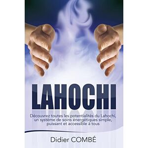 Combe, Didier Lahochi: Decouvrez toutes les potentialites du Lahochi, un systeme de soins energetiques simple, puissant et accessible a tous Combe, Didier Lahochi: Decouvrez toutes les potentialites du Lahochi, un systeme de soins energetiques simple, puissant et accessible a tous